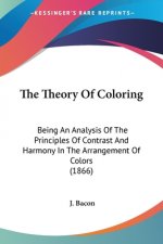 The Theory Of Coloring: Being An Analysis Of The Principles Of Contrast And Harmony In The Arrangement Of Colors (1866)