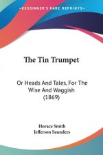 The Tin Trumpet: Or Heads And Tales, For The Wise And Waggish (1869)