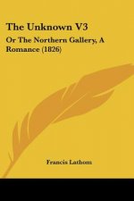 The Unknown V3: Or The Northern Gallery, A Romance (1826)