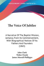 The Voice Of Jubilee: A Narrative Of The Baptist Mission, Jamaica, From Its Commencement, With Biographical Notices Of Its Fathers And Founders (1865)