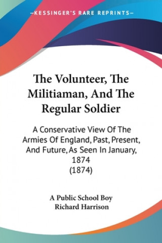 The Volunteer, The Militiaman, And The Regular Soldier: A Conservative View Of The Armies Of England, Past, Present, And Future, As Seen In January, 1
