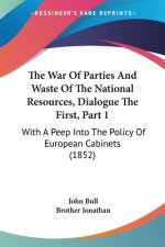 The War Of Parties And Waste Of The National Resources, Dialogue The First, Part 1: With A Peep Into The Policy Of European Cabinets (1852)