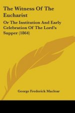 The Witness Of The Eucharist: Or The Institution And Early Celebration Of The Lord's Supper (1864)