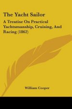 The Yacht Sailor: A Treatise On Practical Yachtsmanship, Cruising, And Racing (1862)