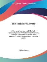 The Yorkshire Library: A Bibliographical Account Of Books On Topography, Tracts Of The Seventeenth Century, Biography, Spains, Geology, Botany, Maps,