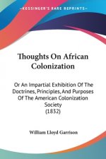 Thoughts On African Colonization: Or An Impartial Exhibition Of The Doctrines, Principles, And Purposes Of The American Colonization Society (1832)