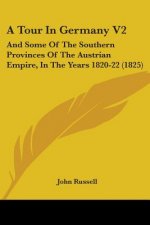 A Tour In Germany V2: And Some Of The Southern Provinces Of The Austrian Empire, In The Years 1820-22 (1825)