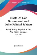 Tracts On Law, Government, And Other Political Subjects: Being Partly Republications And Partly Original (1836)