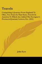 Travels: Comprising A Journey From England To Ohio, Two Years In That State, Travels In America To Which Are Added The Foreigner's Protracted Journal,