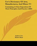 Ure's Dictionary Of Arts, Manufactures, And Mines V2: Containing A Clear Exposition Of Their Principles And Practice (1860)