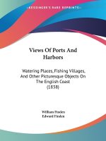 Views Of Ports And Harbors: Watering Places, Fishing Villages, And Other Picturesque Objects On The English Coast (1838)