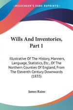 Wills And Inventories, Part 1: Illustrative Of The History, Manners, Language, Statistics, Etc., Of The Northern Counties Of England, From The Elevent
