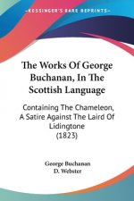 The Works Of George Buchanan, In The Scottish Language: Containing The Chameleon, A Satire Against The Laird Of Lidingtone (1823)