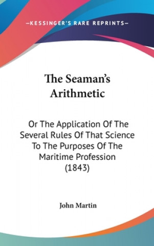 The Seaman's Arithmetic: Or The Application Of The Several Rules Of That Science To The Purposes Of The Maritime Profession (1843)