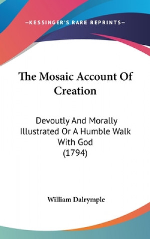 The Mosaic Account Of Creation: Devoutly And Morally Illustrated Or A Humble Walk With God (1794)