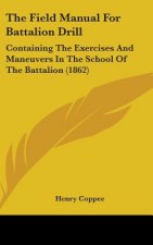 The Field Manual For Battalion Drill: Containing The Exercises And Maneuvers In The School Of The Battalion (1862)