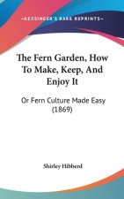 The Fern Garden, How To Make, Keep, And Enjoy It: Or Fern Culture Made Easy (1869)