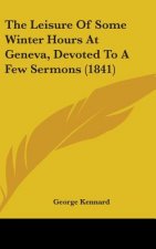 The Leisure Of Some Winter Hours At Geneva, Devoted To A Few Sermons (1841)