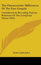 The Characteristic Differences Of The Four Gospels: Considered As Revealing Various Relations Of The Lord Jesus Christ (1853)