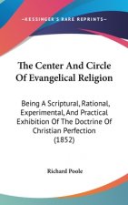 The Center And Circle Of Evangelical Religion: Being A Scriptural, Rational, Experimental, And Practical Exhibition Of The Doctrine Of Christian Perfe