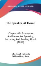 The Speaker At Home: Chapters On Extempore And Memoriter Speaking, Lecturing, And Reading Aloud (1859)
