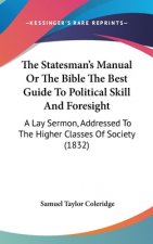 The Statesman's Manual Or The Bible The Best Guide To Political Skill And Foresight: A Lay Sermon, Addressed To The Higher Classes Of Society (1832)