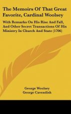 The Memoirs Of That Great Favorite, Cardinal Woolsey: With Remarks On His Rise And Fall, And Other Secret Transactions Of His Ministry In Church And S