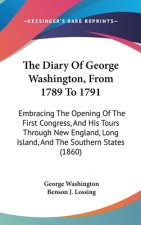 The Diary Of George Washington, From 1789 To 1791: Embracing The Opening Of The First Congress, And His Tours Through New England, Long Island, And Th