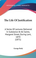 The Life Of Justification: A Series Of Lectures Delivered In Substance At All Saints, Margaret Street, During Lent, 1870 (1871)
