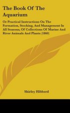 The Book Of The Aquarium: Or Practical Instructions On The Formation, Stocking, And Management In All Seasons, Of Collections Of Marine And River Anim