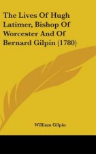 The Lives Of Hugh Latimer, Bishop Of Worcester And Of Bernard Gilpin (1780)