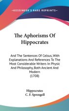 The Aphorisms Of Hippocrates: And The Sentences Of Celsus, With Explanations And References To The Most Considerable Writers In Physic And Philosophy,