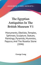 The Egyptian Antiquities In The British Museum V1: Monuments, Obelisks, Temples, Sphinxes, Sculpture, Statues, Paintings, Pyramids, Mummies, Papyrus,