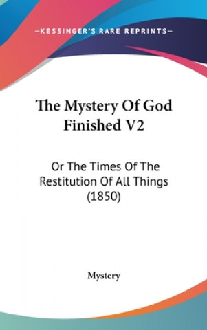 The Mystery Of God Finished V2: Or The Times Of The Restitution Of All Things (1850)