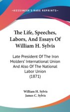 Life, Speeches, Labors, And Essays Of William H. Sylvis
