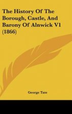 The History Of The Borough, Castle, And Barony Of Alnwick V1 (1866)