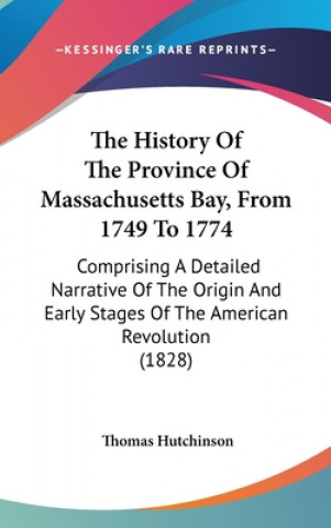 The History Of The Province Of Massachusetts Bay, From 1749 To 1774: Comprising A Detailed Narrative Of The Origin And Early Stages Of The American Re