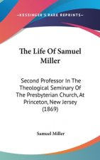 The Life Of Samuel Miller: Second Professor In The Theological Seminary Of The Presbyterian Church, At Princeton, New Jersey (1869)