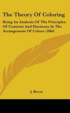 The Theory Of Coloring: Being An Analysis Of The Principles Of Contrast And Harmony In The Arrangement Of Colors (1866)