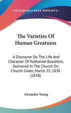 The Varieties Of Human Greatness: A Discourse On The Life And Character Of Nathaniel Bowditch, Delivered In The Church On Church Green, March 25, 1838