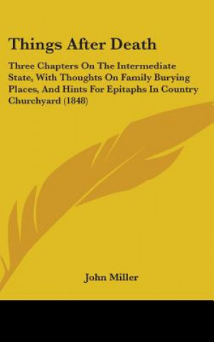 Things After Death: Three Chapters On The Intermediate State, With Thoughts On Family Burying Places, And Hints For Epitaphs In Country Churchyard (18