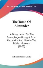 The Tomb Of Alexander: A Dissertation On The Sarcophagus Brought From Alexandria And Now In The British Museum (1805)