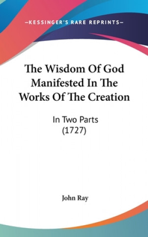The Wisdom Of God Manifested In The Works Of The Creation: In Two Parts (1727)