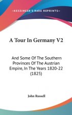 A Tour In Germany V2: And Some Of The Southern Provinces Of The Austrian Empire, In The Years 1820-22 (1825)