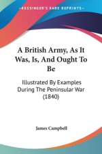British Army, As It Was, Is, And Ought To Be