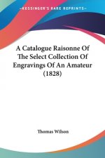 Catalogue Raisonne Of The Select Collection Of Engravings Of An Amateur (1828)
