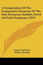 Compendium Of The Comparative Grammar Of The Indo-European, Sanskrit, Greek And Latin Languages (1874)