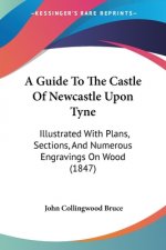 Guide To The Castle Of Newcastle Upon Tyne