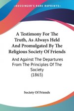 Testimony For The Truth, As Always Held And Promulgated By The Religious Society Of Friends