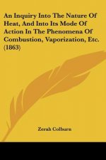 Inquiry Into The Nature Of Heat, And Into Its Mode Of Action In The Phenomena Of Combustion, Vaporization, Etc. (1863)